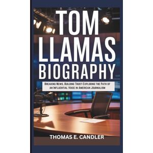 E. CANDLER, THOMAS TOM LLAMAS BIOGRAPHY: Breaking News, Building Trust-Exploring the Path of an Influential Voice in American Journalism E. CANDLER, THOMAS TOM LLAMAS BIOGRAPHY: Breaking News, Building Trust-Exploring the Path of an Influential Voice in American Journalism