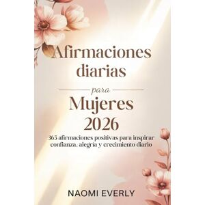 Everly, Naomi Afirmaciones diarias para mujeres 2026: 365 afirmaciones positivas para inspirar confianza, alegría y crecimiento diario Everly, Naomi Afirmaciones diarias para mujeres 2026: 365 afirmaciones positivas para inspirar confianza, alegría y crecimiento diario
