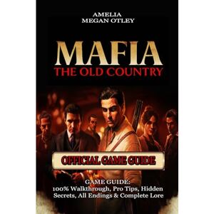 AMELIA MEGAN OTLEY MAFIA: THE OLD COUNTRY GAME GUIDE: 100% Walkthrough, Pro Tips, Hidden Secrets, All Endings & Complete Lore AMELIA MEGAN OTLEY MAFIA: THE OLD COUNTRY GAME GUIDE: 100% Walkthrough, Pro Tips, Hidden Secrets, All Endings & Complete Lore