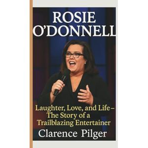 Pilger, Clarence ROSIE O’DONNELL: Laughter, Love, And Life – The Story Of A Trailblazing Entertainer Pilger, Clarence ROSIE O’DONNELL: Laughter, Love, And Life – The Story Of A Trailblazing Entertainer