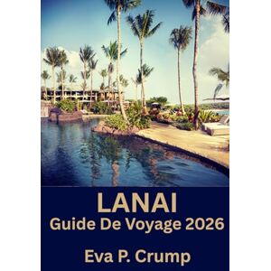 Crump, Eva P. Lanai: Un guide réfléchi pour l'aventure sur l'île la plus intentionnellement tranquille d' Hawaï Crump, Eva P. Lanai: Un guide réfléchi pour l'aventure sur l'île la plus intentionnellement tranquille d' Hawaï