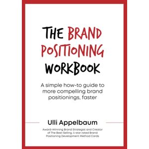 Appelbaum, Ulli The Brand Positioning Workbook: A Simple How-To Guide To More Compelling Brand Positionings, Faster Appelbaum, Ulli The Brand Positioning Workbook: A Simple How-To Guide To More Compelling Brand Positionings, Faster