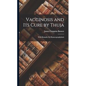 Burnett, James Compton Vaccinosis and Its Cure by Thuja: With Remarks On Homoeoprophylaxis Burnett, James Compton Vaccinosis and Its Cure by Thuja: With Remarks On Homoeoprophylaxis