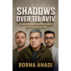 Ahadi, Borna Shadows Over Tel Aviv: How Iran Recruited Israel's Lost Generation Ahadi, Borna Shadows Over Tel Aviv: How Iran Recruited Israel's Lost Generation