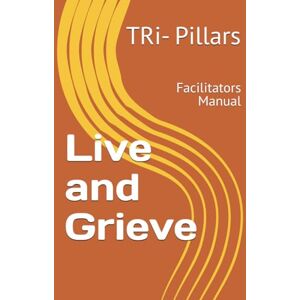 Pillars, TRi- Live and Grieve: Facilitators Manual Pillars, TRi- Live and Grieve: Facilitators Manual