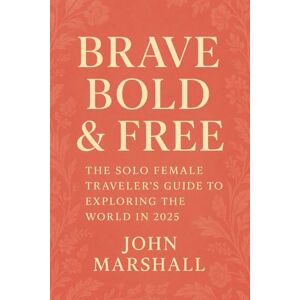 Marshall BRAVE, BOLD & FREE: The Solo Female Traveler’s Guide to Exploring the World in 2025 Marshall BRAVE, BOLD & FREE: The Solo Female Traveler’s Guide to Exploring the World in 2025