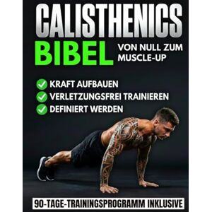 Perl, Logan J. Die Calisthenics-Bibel: Der ultimative Leitfaden vom Anfänger zum Muscle-Up Transformiere deinen Körper, baue Muskeln auf und trainiere verletzungsfrei mit einem 90-Tage-Bodyweight-Trainingsprogramm Perl, Logan J. Die Calisthenics-Bibel: Der ultimative Leitfaden vom Anfänger zum Muscle-Up Transformiere deinen Körper, baue Muskeln auf und trainiere verletzungsfrei mit einem 90-Tage-Bodyweight-Trainingsprogramm