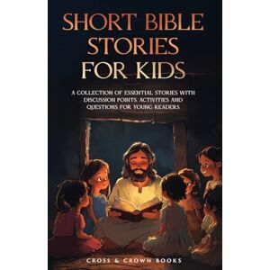 Cross Short Bible Stories for Kids: A Collection of Essential Stories with Discussion Points, Activities and Questions for Young Readers Cross Short Bible Stories for Kids: A Collection of Essential Stories with Discussion Points, Activities and Questions for Young Readers