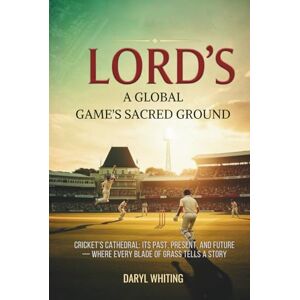 whiting, Daryl Lord’s: A Global Game’s Sacred Ground: Cricket’s Cathedral: Its Past, Present, and Future — Where Every Blade of Grass Tells a Story whiting, Daryl Lord’s: A Global Game’s Sacred Ground: Cricket’s Cathedral: Its Past, Present, and Future — Where Every Blade of Grass Tells a Story