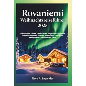 Lysander, Nora A. Rovaniemi Weihnachtsreiseführer 2025: Nordlichter-Touren, Unterkünfte, Magie von Lapplands Winterwunderland erleben, Nordlichter & festliche Aktivitäten für Familien und Paare Lysander, Nora A. Rovaniemi Weihnachtsreiseführer 2025: Nordlichter-Touren, Unterkünfte, Magie von Lapplands Winterwunderland erleben, Nordlichter & festliche Aktivitäten für Familien und Paare