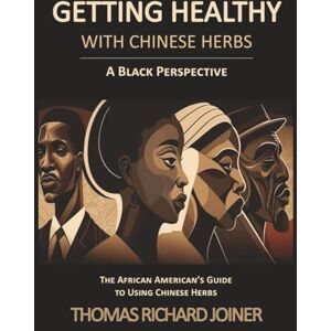 Richard Joiner, Thomas Getting Healthy with Chinese Herbs A Black Perspective: The African American Guide to Using Chinese Herbs Richard Joiner, Thomas Getting Healthy with Chinese Herbs A Black Perspective: The African American Guide to Using Chinese Herbs