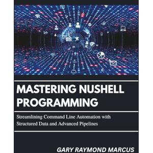 MARCUS, GARY RAYMOND Mastering Nushell Programming: Streamlining Command Line Automation with Structured Data and Advanced Pipelines MARCUS, GARY RAYMOND Mastering Nushell Programming: Streamlining Command Line Automation with Structured Data and Advanced Pipelines