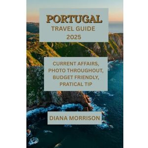 MORRISON, DIANA PORTUGAL TRAVEL GUIDE 2025: "Unforgettable Journeys Through Portugal’s Charm and Beauty MORRISON, DIANA PORTUGAL TRAVEL GUIDE 2025: "Unforgettable Journeys Through Portugal’s Charm and Beauty