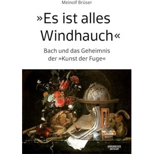 Brüser, Meinolf „Es ist alles Windhauch“: Bach und das Geheimnis der „Kunst der Fuge“ Brüser, Meinolf „Es ist alles Windhauch“: Bach und das Geheimnis der „Kunst der Fuge“