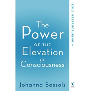 Bassols, Johanna The Power of the Elevation of Consciousness: Soul Restructuring: Volume 1 Bassols, Johanna The Power of the Elevation of Consciousness: Soul Restructuring: Volume 1