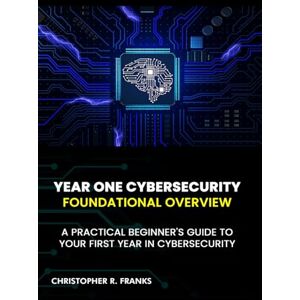 Franks, Christopher R. YEAR ONE CYBERSECURITY: FOUNDATIONAL OVERVIEW Franks, Christopher R. YEAR ONE CYBERSECURITY: FOUNDATIONAL OVERVIEW