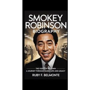 F. Belmonte, Ruby SMOKEY ROBINSON BIOGRAPHY: The Voice of Motown – A Journey Through Music, Life and Legacy F. Belmonte, Ruby SMOKEY ROBINSON BIOGRAPHY: The Voice of Motown – A Journey Through Music, Life and Legacy
