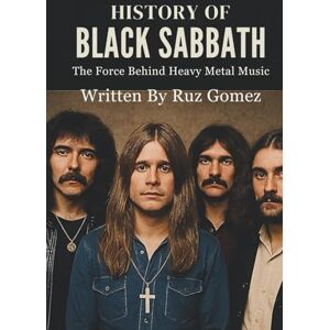 Gomez, Ruz HISTORY OF BLACK SABBATH: The Force Behind Heavy Metal Music Gomez, Ruz HISTORY OF BLACK SABBATH: The Force Behind Heavy Metal Music