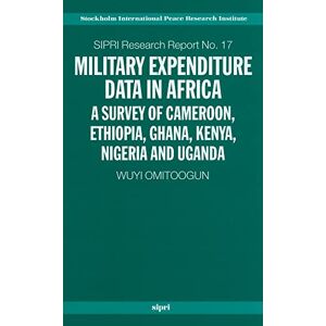 Omitoogun, Wuyi Military Expenditure Data In Africa: A Survey of Cameroon, Ethiopia, Ghana, Kenya, Nigeria and Uganda (Sipri Research Reports): 17 Omitoogun, Wuyi Military Expenditure Data In Africa: A Survey of Cameroon, Ethiopia, Ghana, Kenya, Nigeria and Uganda (Sipri Research Reports): 17