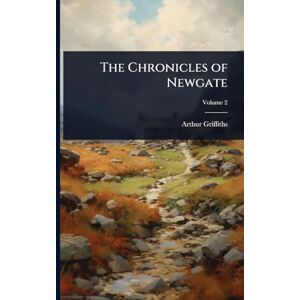 Griffiths, Arthur The Chronicles of Newgate Griffiths, Arthur The Chronicles of Newgate