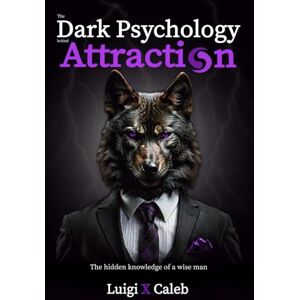 Caleb, Luigi X. The Dark Psychology Behind Attraction: The hidden knowledge of a wise man (Self-help and wisdom books for men) Caleb, Luigi X. The Dark Psychology Behind Attraction: The hidden knowledge of a wise man (Self-help and wisdom books for men)