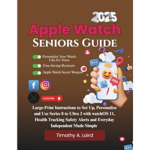 Laird, Timothy A. Apple Watch Seniors Guide 2025: Large-Print Instructions to Set Up, Personalize & Use Series 8 to Ultra 2 with watchOS 11-Health Tracking, Safety Alerts & Everyday Independence Made Simple Laird, Timothy A. Apple Watch Seniors Guide 2025: Large-Print Instructions to Set Up, Personalize & Use Series 8 to Ultra 2 with watchOS 11-Health Tracking, Safety Alerts & Everyday Independence Made Simple