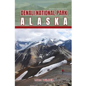 Wilder, Luca EndlessPath Travel Guide to Denali National Park, Alaska: Your Essential Companion for an Unforgettable Adventure Wilder, Luca EndlessPath Travel Guide to Denali National Park, Alaska: Your Essential Companion for an Unforgettable Adventure
