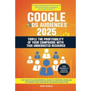 Mangas, Fabio Google Ads Audiences 2025 Triple The Profitability Of Your Campaigns With This Underrated Resource: The Practical and Essential Guide to Creating, ... Your Audiences in Google Ads in 2025 Mangas, Fabio Google Ads Audiences 2025 Triple The Profitability Of Your Campaigns With This Underrated Resource: The Practical and Essential Guide to Creating, ... Your Audiences in Google Ads in 2025
