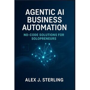 Sterling, Alex J Agentic AI Business Automation: No-Code Solutions for Solopreneurs: Leverage AI Agents to Save Time, Reduce Workload, and Boost Business Growth (Includes Practical No-Code Examples) Sterling, Alex J Agentic AI Business Automation: No-Code Solutions for Solopreneurs: Leverage AI Agents to Save Time, Reduce Workload, and Boost Business Growth (Includes Practical No-Code Examples)