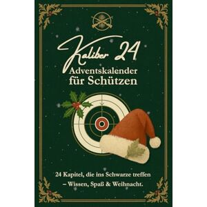 Nöhrenberg, Chris Kaliber 24 – Adventskalender für Schützen: 24 Kapitel, die ins Schwarze treffen – Wissen, Spaß & Weihnacht. (Sportschützen – vom Einstieg bis zur Meisterscheibe) Nöhrenberg, Chris Kaliber 24 – Adventskalender für Schützen: 24 Kapitel, die ins Schwarze treffen – Wissen, Spaß & Weihnacht. (Sportschützen – vom Einstieg bis zur Meisterscheibe)
