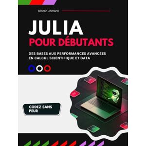 Jomard, Tristan Julia Pour Débutants: Des Bases aux Performances Avancées en Calcul Scientifique et Data Science Jomard, Tristan Julia Pour Débutants: Des Bases aux Performances Avancées en Calcul Scientifique et Data Science