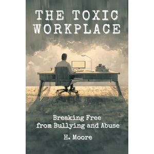 Moore, H. The Toxic Workplace: Breaking Free from Bullying and Abuse (The Liberation Series) Moore, H. The Toxic Workplace: Breaking Free from Bullying and Abuse (The Liberation Series)