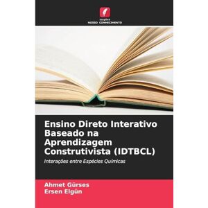 Gürses, Ahmet Ensino Direto Interativo Baseado na Aprendizagem Construtivista (IDTBCL): Interações entre Espécies Químicas Gürses, Ahmet Ensino Direto Interativo Baseado na Aprendizagem Construtivista (IDTBCL): Interações entre Espécies Químicas