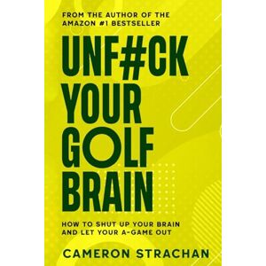 Strachan, Cameron UnF#ck Your Golf Brain: How To Shut Up Your Golf Brain And Let Your A-Game Out Strachan, Cameron UnF#ck Your Golf Brain: How To Shut Up Your Golf Brain And Let Your A-Game Out