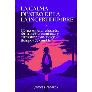 Drenovak, James La calma dentro de la incertidumbre: Cómo superar el estrés, fortalecer la confianza y encontrar claridad en tiempos de cambio Drenovak, James La calma dentro de la incertidumbre: Cómo superar el estrés, fortalecer la confianza y encontrar claridad en tiempos de cambio