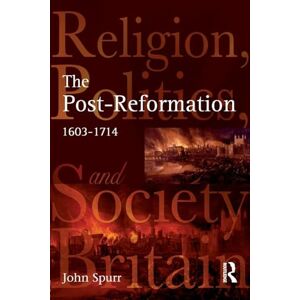 Spurr, John The Post-Reformation: Religion, Politics and Society in Britain, 1603-1714 Spurr, John The Post-Reformation: Religion, Politics and Society in Britain, 1603-1714