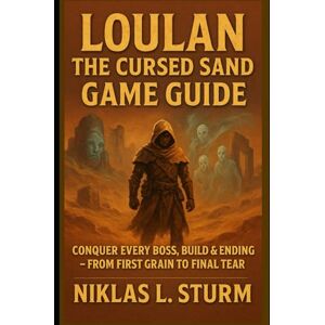 Sturm, Niklas L. Loulan: The Cursed Sand Game Guide: Conquer Every Boss, Build & Ending – From First Grain to Final Tear Sturm, Niklas L. Loulan: The Cursed Sand Game Guide: Conquer Every Boss, Build & Ending – From First Grain to Final Tear