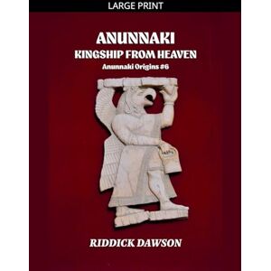 Dawson, Riddick Anunnaki, Kingship from Heaven: 6 (Anunnaki Origins) Dawson, Riddick Anunnaki, Kingship from Heaven: 6 (Anunnaki Origins)