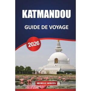 GERSTEN, MICHELLE GUIDE DE VOYAGE DE KATMANDOU 2026: Itinéraires, temples, escapades dans les vallées, nourriture, festivals et conseils pratiques pour un voyage authentique au Népal GERSTEN, MICHELLE GUIDE DE VOYAGE DE KATMANDOU 2026: Itinéraires, temples, escapades dans les vallées, nourriture, festivals et conseils pratiques pour un voyage authentique au Népal