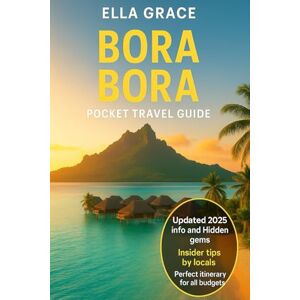 Grace, Ella Bora Bora Pocket Travel Guide: Discover the Best of Bora Bora: Overwater Bungalows, Hidden Gems & Budget-Friendly Tips Grace, Ella Bora Bora Pocket Travel Guide: Discover the Best of Bora Bora: Overwater Bungalows, Hidden Gems & Budget-Friendly Tips