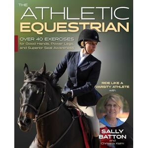 Batton, Sally The Athletic Equestrian: Over 40 Exercises for Good Hands, Power Legs, and Superior Seat Awareness Batton, Sally The Athletic Equestrian: Over 40 Exercises for Good Hands, Power Legs, and Superior Seat Awareness