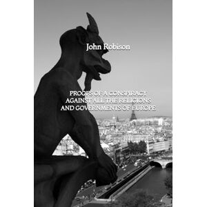 Robison, John Proofs of a Conspiracy against all the Religions and Governments of Europe Robison, John Proofs of a Conspiracy against all the Religions and Governments of Europe