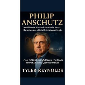 Reynolds, Tyler PHILIP ANSCHUTZ: The Billionaire Who Built Coachella, Sports Dynasties, and a Global Entertainment Empire.: From Oil Fields to Global Stages – The Untold Story of America’s Quiet Powerhouse Reynolds, Tyler PHILIP ANSCHUTZ: The Billionaire Who Built Coachella, Sports Dynasties, and a Global Entertainment Empire.: From Oil Fields to Global Stages – The Untold Story of America’s Quiet Powerhouse
