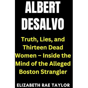 Taylor Albert DeSalvo: Truth, Lies, and Thirteen Dead Women – Inside the Mind of the Alleged Boston Strangler (America’s Infamous Crimes) Taylor Albert DeSalvo: Truth, Lies, and Thirteen Dead Women – Inside the Mind of the Alleged Boston Strangler (America’s Infamous Crimes)