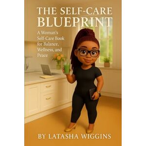 Wiggins, Latasha The Self-Care Blueprint: A Woman’s Self-Care Book for Balance, Wellness, and Peace Wiggins, Latasha The Self-Care Blueprint: A Woman’s Self-Care Book for Balance, Wellness, and Peace