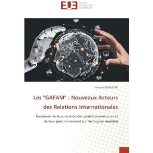 BENMARK, Hicham Les "GAFAM" : Nouveaux Acteurs des Relations Internationales: Anatomie de la puissance des géants numériques et de leur positionnement sur l'échiquier mondial BENMARK, Hicham Les "GAFAM" : Nouveaux Acteurs des Relations Internationales: Anatomie de la puissance des géants numériques et de leur positionnement sur l'échiquier mondial