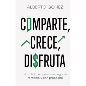 Gómez, Alberto COMPARTE, CRECE, DISFRUTA: Haz de tu empresa un negocio rentable y con propósito Gómez, Alberto COMPARTE, CRECE, DISFRUTA: Haz de tu empresa un negocio rentable y con propósito
