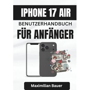 Bauer, Maximilian IPHONE 17 AIR BENUTZERHANDBUCH FÜR ANFÄNGER: Entfesseln Sie die Kraft des Alltags mit klaren Tipps für ein intelligenteres Erlebnis (iPhone 17 ... ... Kameranutzer und Senioren aller Modelle) Bauer, Maximilian IPHONE 17 AIR BENUTZERHANDBUCH FÜR ANFÄNGER: Entfesseln Sie die Kraft des Alltags mit klaren Tipps für ein intelligenteres Erlebnis (iPhone 17 ... ... Kameranutzer und Senioren aller Modelle)