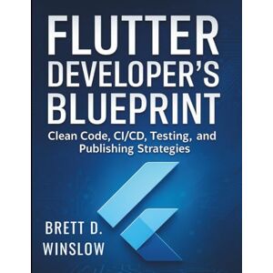 Winslow, Brett D. Flutter Developer’s Blueprint: Clean Code, CI/CD, Testing, and Publishing Strategies (Digital Learning and Tutorials Made Easy for Beginners) Winslow, Brett D. Flutter Developer’s Blueprint: Clean Code, CI/CD, Testing, and Publishing Strategies (Digital Learning and Tutorials Made Easy for Beginners)