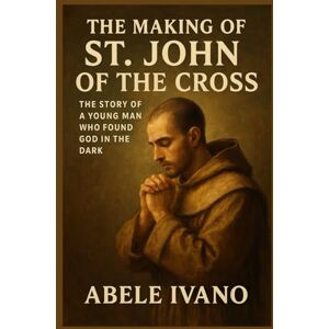 Ivano, Abele The Making of St. John of the Cross (Christian Heritage Biography Series) Ivano, Abele The Making of St. John of the Cross (Christian Heritage Biography Series)